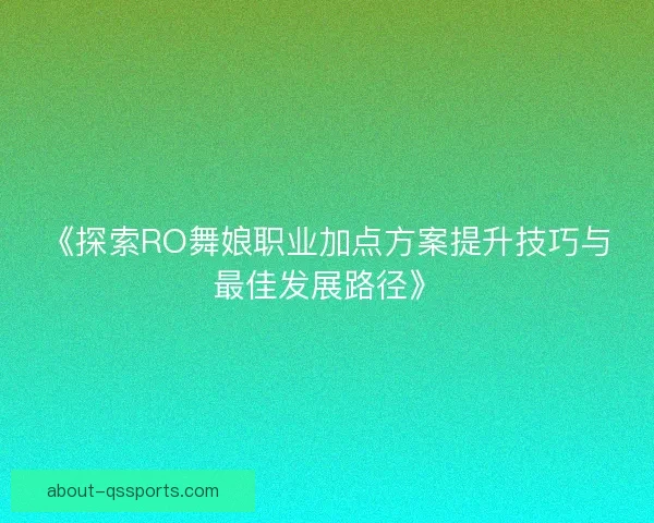 《探索RO舞娘职业加点方案提升技巧与最佳发展路径》