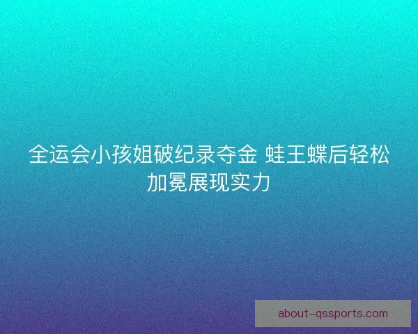 全运会小孩姐破纪录夺金 蛙王蝶后轻松加冕展现实力