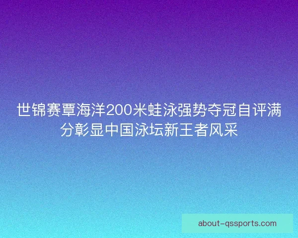 世锦赛覃海洋200米蛙泳强势夺冠自评满分彰显中国泳坛新王者风采